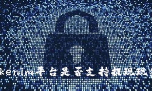 Tokenim平台是否支持提现现金？