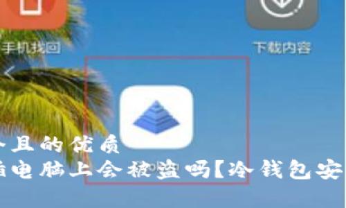 思考一个且的优质
冷钱包插电脑上会被盗吗？冷钱包安全性分析