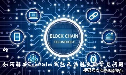 的

如何解决Tokenim钱包无法转出的常见问题