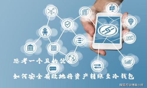 思考一个且的优质

如何安全有效地将资产转账至冷钱包