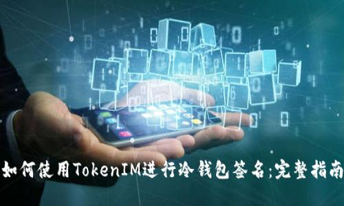 如何使用TokenIM进行冷钱包签名：完整指南
