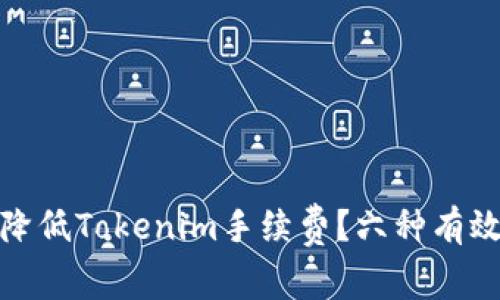 如何降低Tokenim手续费？六种有效策略