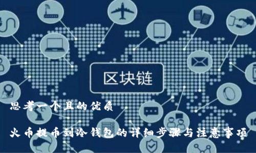 思考一个且的优质

火币提币到冷钱包的详细步骤与注意事项