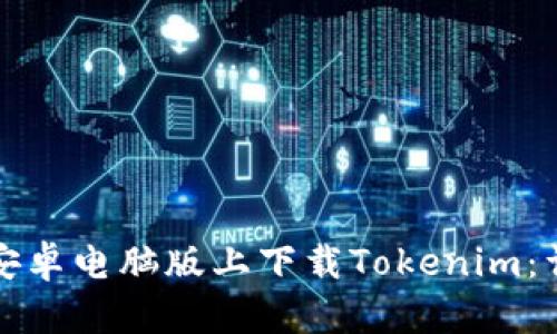 如何在安卓电脑版上下载Tokenim：详细指南