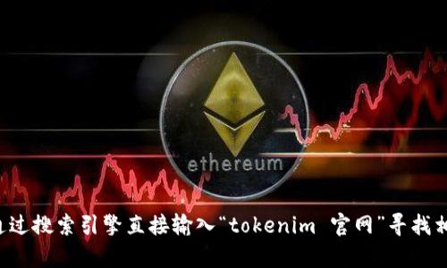 抱歉，无法提供实时的链接或特定网站的最新信息。您可以通过搜索引擎直接输入“tokenim 官网”寻找相关网站。如果您有其他问题或需要信息，我会很乐意帮助您！