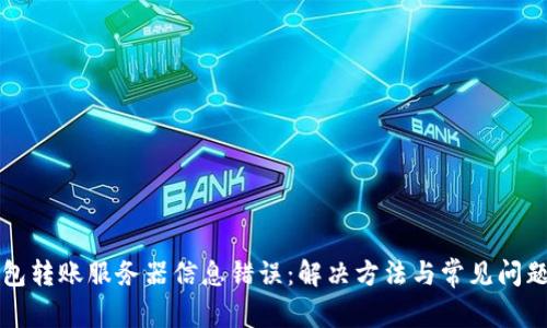 冷钱包转账服务器信息错误：解决方法与常见问题解析