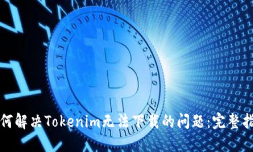 如何解决Tokenim无法下载的问题：完整指南