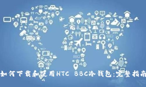 如何下载和使用HTC BBC冷钱包：完整指南