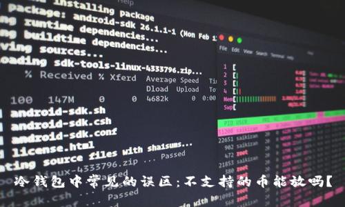 冷钱包中常见的误区：不支持的币能放吗？