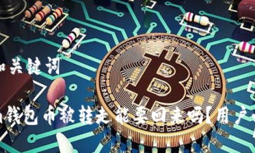 思考的和关键词

Tokenim钱包币被转走能要回来吗？用户必看指南