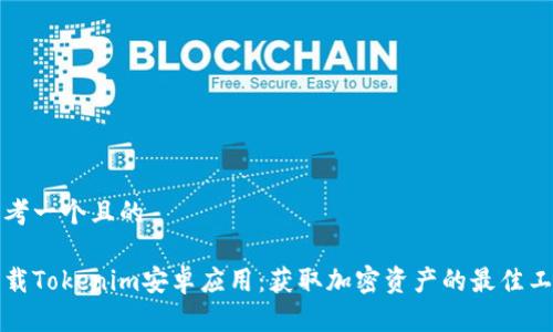 思考一个且的  

下载Tokenim安卓应用：获取加密资产的最佳工具