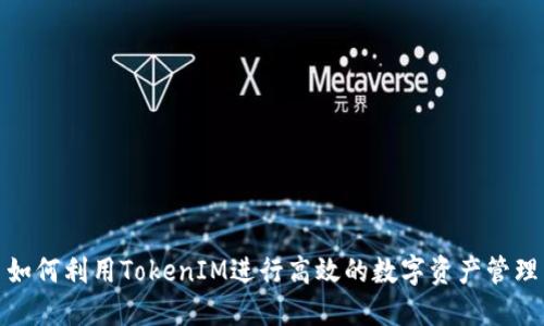 如何利用TokenIM进行高效的数字资产管理