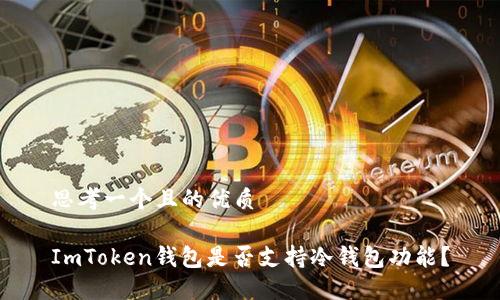 思考一个且的优质

ImToken钱包是否支持冷钱包功能？