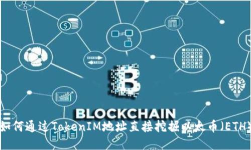 如何通过TokenIM地址直接挖掘以太币（ETH）