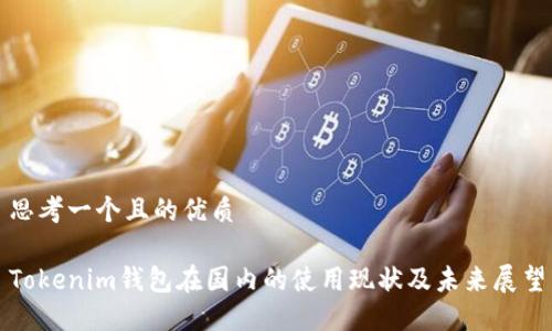 思考一个且的优质

Tokenim钱包在国内的使用现状及未来展望