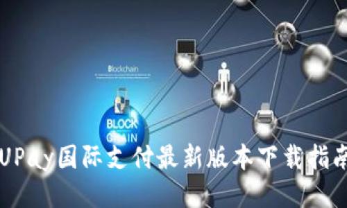 UPay国际支付最新版本下载指南