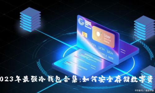 2023年最强冷钱包合集：如何安全存储数字资产