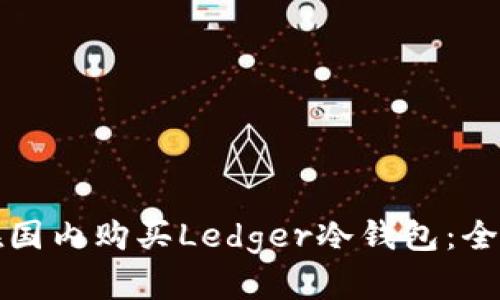 如何在国内购买Ledger冷钱包：全面指南