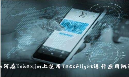 如何在Tokenim上使用TestFlight进行应用测试
