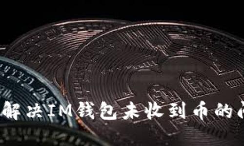 如何解决IM钱包未收到币的问题？