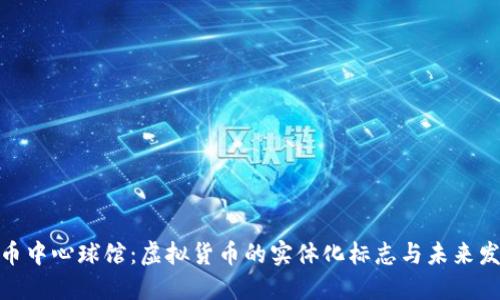 加密货币中心球馆：虚拟货币的实体化标志与未来发展趋势