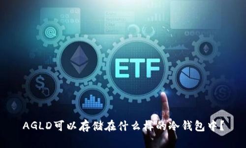 AGLD可以存储在什么样的冷钱包中？