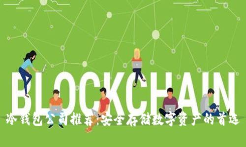 冷钱包公司推荐：安全存储数字资产的首选