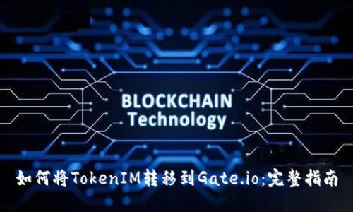 如何将TokenIM转移到Gate.io：完整指南