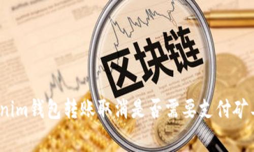 Tokenim钱包转账取消是否需要支付矿工费？