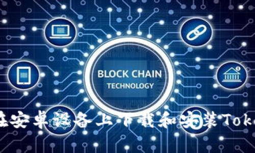 如何在安卓设备上下载和安装Tokenim？