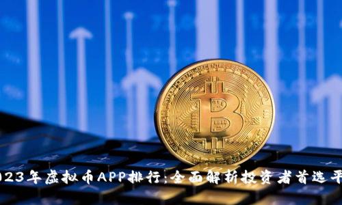 2023年虚拟币APP排行：全面解析投资者首选平台