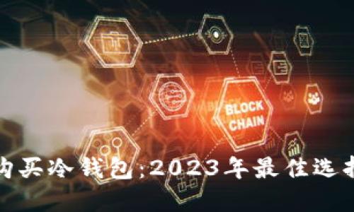 在哪里购买冷钱包：2023年最佳选择与指南
