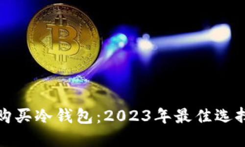 在哪里购买冷钱包：2023年最佳选择与指南