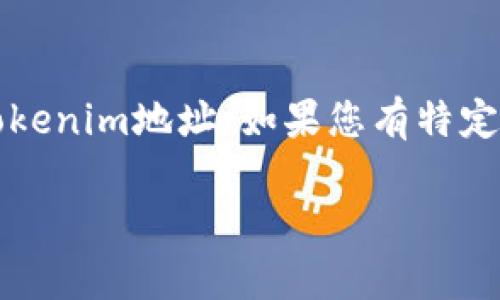 请注意，由于我是一个AI模型，无法实际查看或访问任何地址，包括tokenim地址。如果您有特定的信息需要，我可以帮助您理解或处理与tokenim相关的某些问题。 

如果您有其他问题或需要了解特定主题，请告诉我！