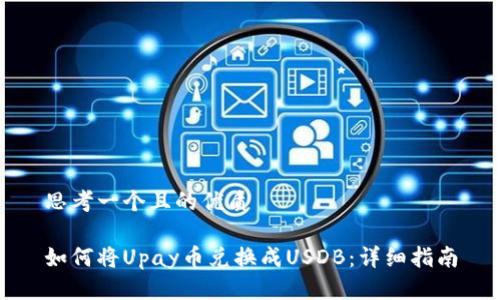 思考一个且的优质

如何将Upay币兑换成USDB：详细指南