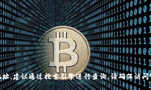 抱歉，我无法提供实时的信息，包括网站地址。如果您想查找 Tokenim 的官网地址，建议通过搜索引擎进行查询。请确保访问官方网站以获取准确的信息和服务。若有其他问题或需要的信息，请随时告诉我！