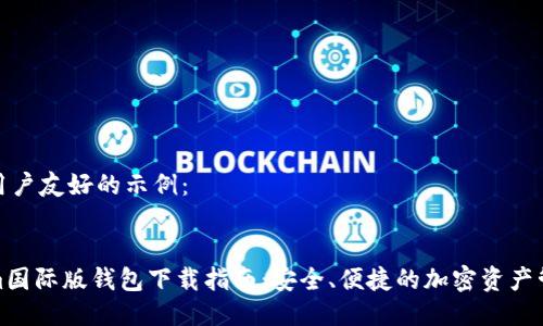 这里是用户友好的示例：

:
Tokenim国际版钱包下载指南：安全、便捷的加密资产管理工具