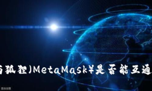 Tokenim与狐狸（MetaMask）是否能互通？详细解析