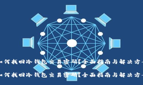 如何找回冷钱包交易密码？全面指南与解决方案

如何找回冷钱包交易密码？全面指南与解决方案