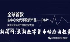 币圈新闻网：最新数字货