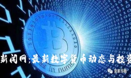 币圈新闻网：最新数字货币动态与投资指南