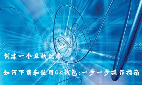 创建一个且的优质

如何下载和使用OK钱包：一步一步操作指南