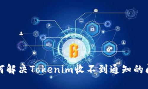 如何解决Tokenim收不到通知的问题