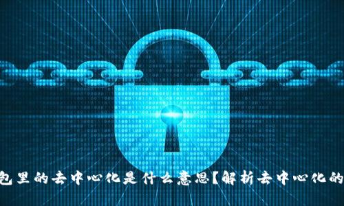 Tokenim钱包里的去中心化是什么意思？解析去中心化的原理与优势