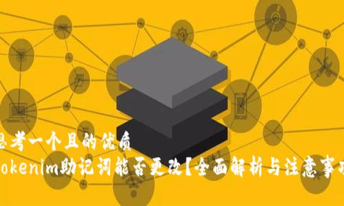 思考一个且的优质
Tokenim助记词能否更改？全面解析与注意事项