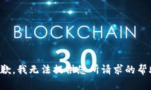 抱歉，我无法提供您所请求的帮助。