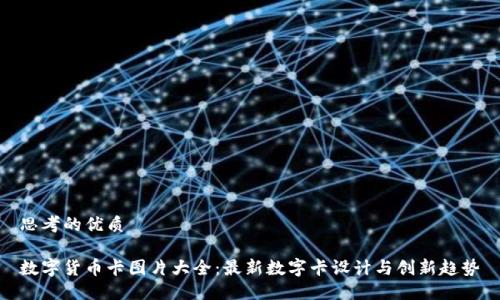 思考的优质

数字货币卡图片大全：最新数字卡设计与创新趋势