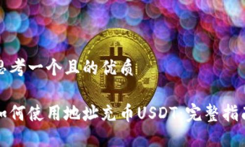 思考一个且的优质

如何使用地址充币USDT：完整指南
