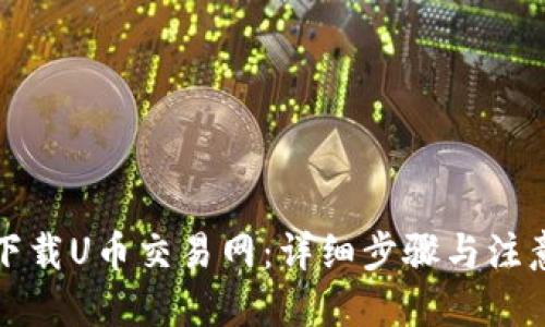 优质

如何下载U币交易网：详细步骤与注意事项