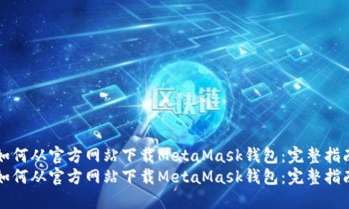 如何从官方网站下载MetaMask钱包：完整指南
如何从官方网站下载MetaMask钱包：完整指南